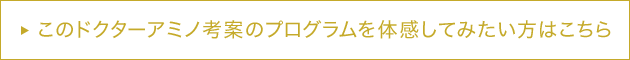 このドクターアミノ考案のプログラムを体感してみたい方はこちら