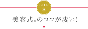 STEP3 美容式®のココが凄い！