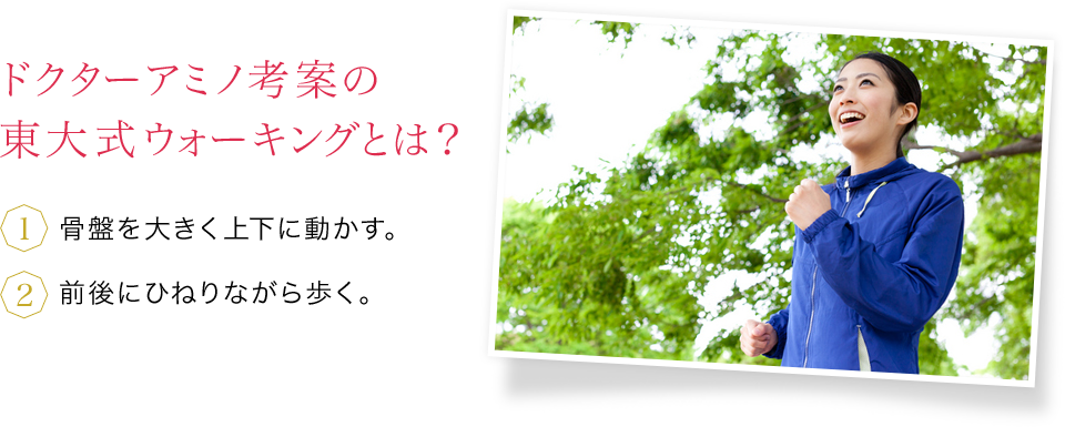 ドクターアミノ考案の東大式ウォーキングとは？ 骨盤を大きく上下に動かす。前後にひねりながら歩く。
