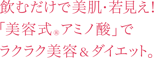 飲むだけで美肌・若見え！「美容式®アミノ酸」でラクラク美容＆ダイエット。
