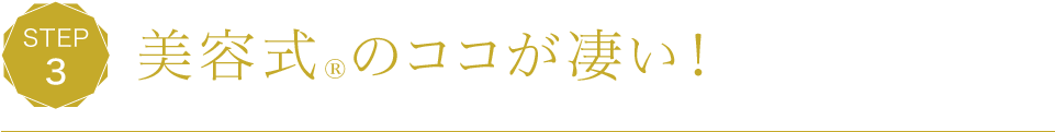 STEP3 美容式®のココが凄い！